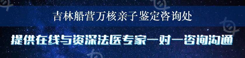 吉林船营万核亲子鉴定咨询处